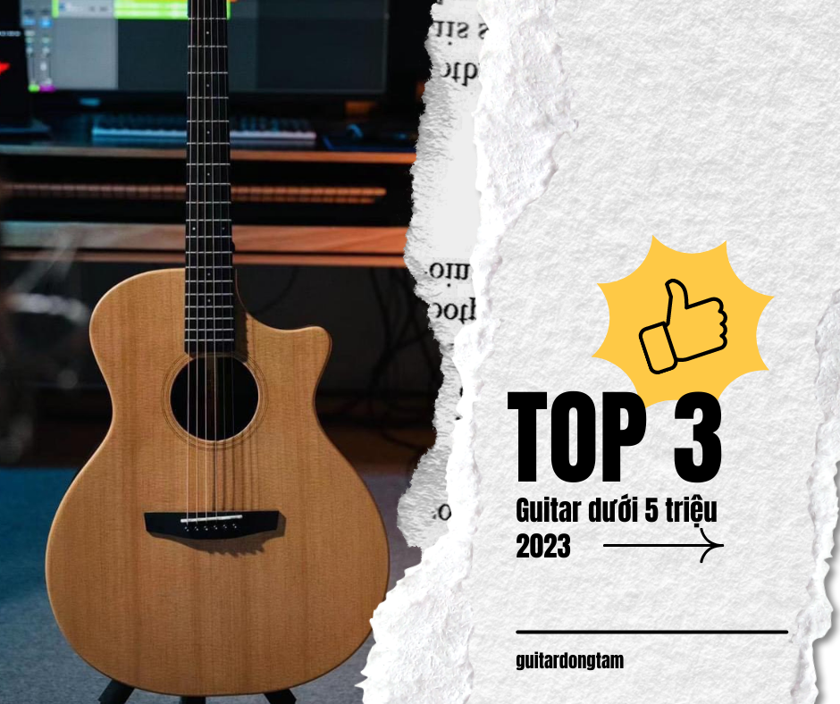 TOP 3 MẪU ĐÀN GUITAR DƯỚI 5 TRIỆU BÁN CHẠY 2023 